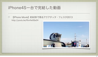 iPhone4S一台で完結した動画
【iPhone Movie】約60秒で周るアクアチッタ・フェスタ2013
http://youtu.be/RivnfwSSe24

21

 