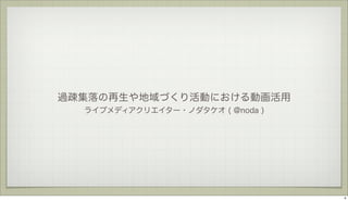 過疎集落の再生や地域づくり活動における動画活用
ライブメディアクリエイター・ノダタケオ ( @noda )

4

 