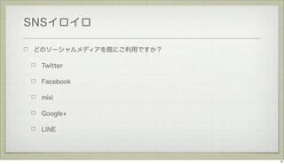 SNSイロイロ
どのソーシャルメディアを既にご利用ですか？
Twitter
Facebook
mixi
Google+
LINE

8

 