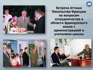 Встреча Атташе
Посольства Франции
по вопросам
сотрудничества в
области французского
языка с
администрацией и
учителями школы

 