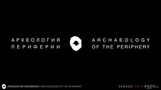 А рх е ол о г и я
П е р и ф е р и и

АРХЕОЛОГИЯ ПЕРИФЕРИИ / ARCHAEOLOGY OF THE PERIPHERY

A r c h a e o l o g y
of the periphery

S PAC E D 2 0 1 3

 