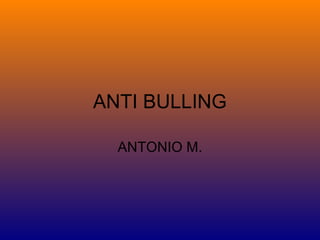 ANTI BULLING
ANTONIO M.

 