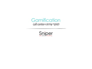 Gamification
call center-‫למוקדי שירות ו‬

 