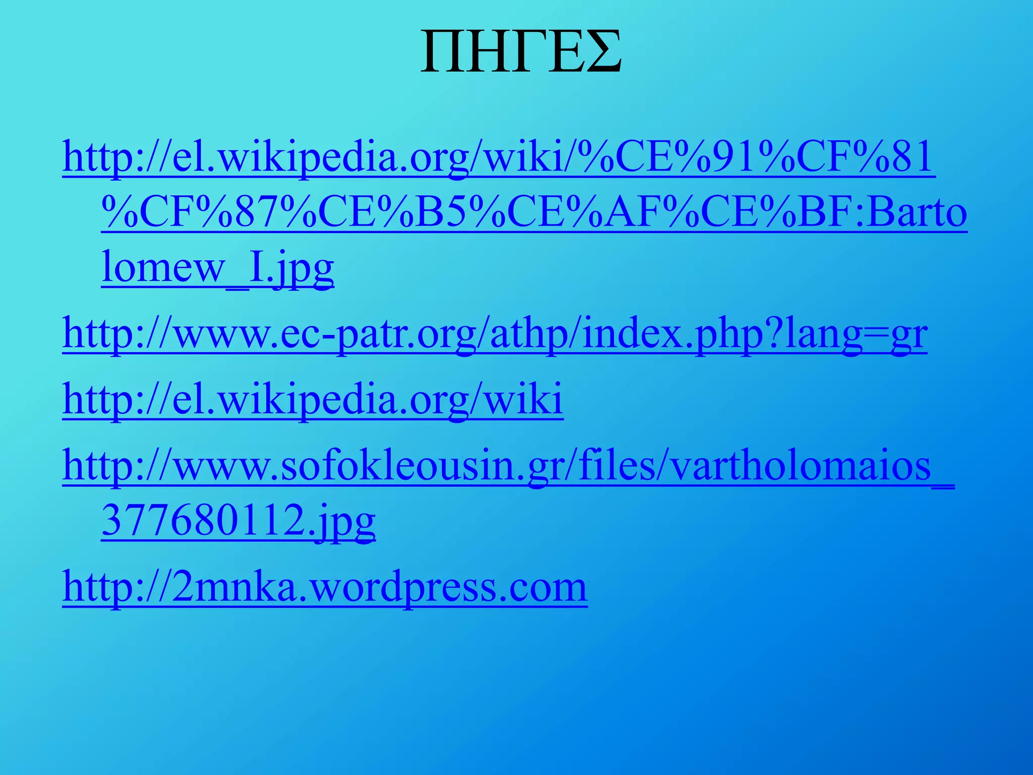ΠΗΓΔ΢
http://el.wikipedia.org/wiki/%CE%91%CF%81
%CF%87%CE%B5%CE%AF%CE%BF:Barto
lomew_I.jpg
http://www.ec-patr.org/athp/index.php?lang=gr
http://el.wikipedia.org/wiki
http://www.sofokleousin.gr/files/vartholomaios_
377680112.jpg
http://2mnka.wordpress.com

 