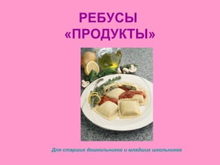 РЕБУСЫ
«ПРОДУКТЫ»
Для старших дошкольников и младших школьников