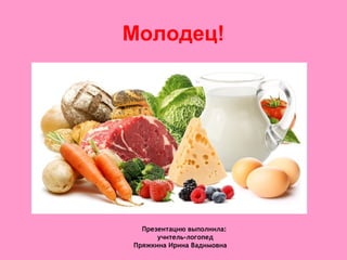 Молодец!
Презентацию выполнила:
учитель-логопед
Пряжкина Ирина Вадимовна