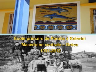 Ecole primaire de Paralia à Katerini
Macédoine centrale – Grèce
1931-2012

 