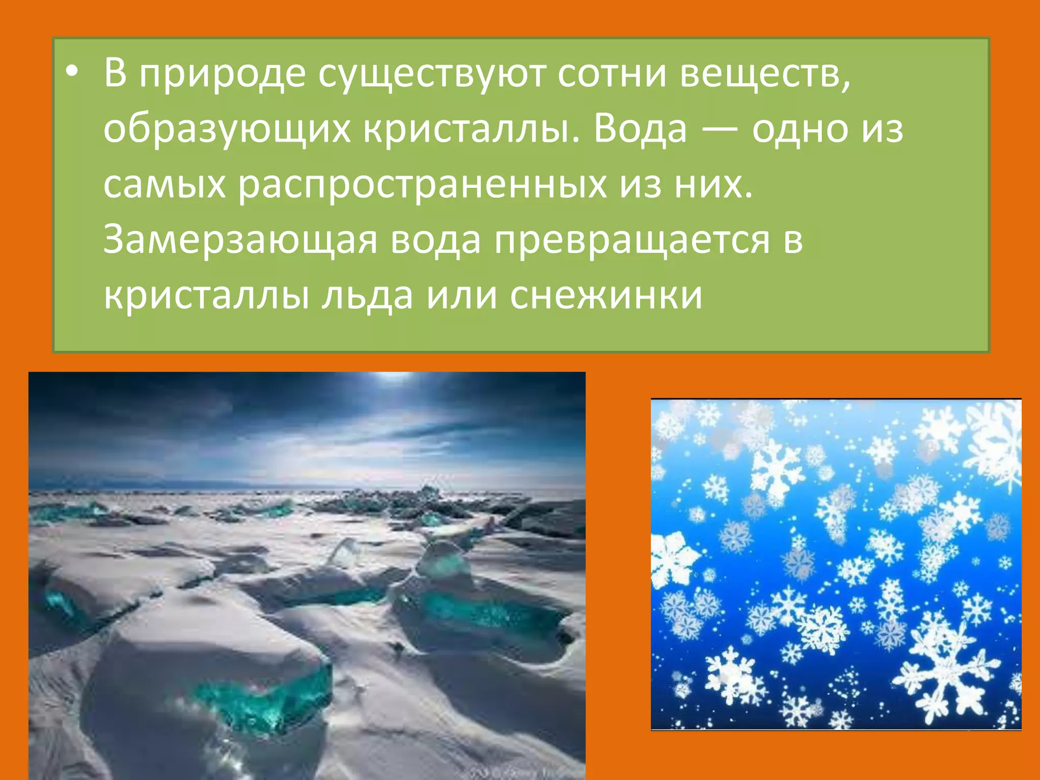 • В природе существуют сотни веществ,
образующих кристаллы. Вода — одно из
самых распространенных из них.
Замерзающая вода превращается в
кристаллы льда или снежинки

 