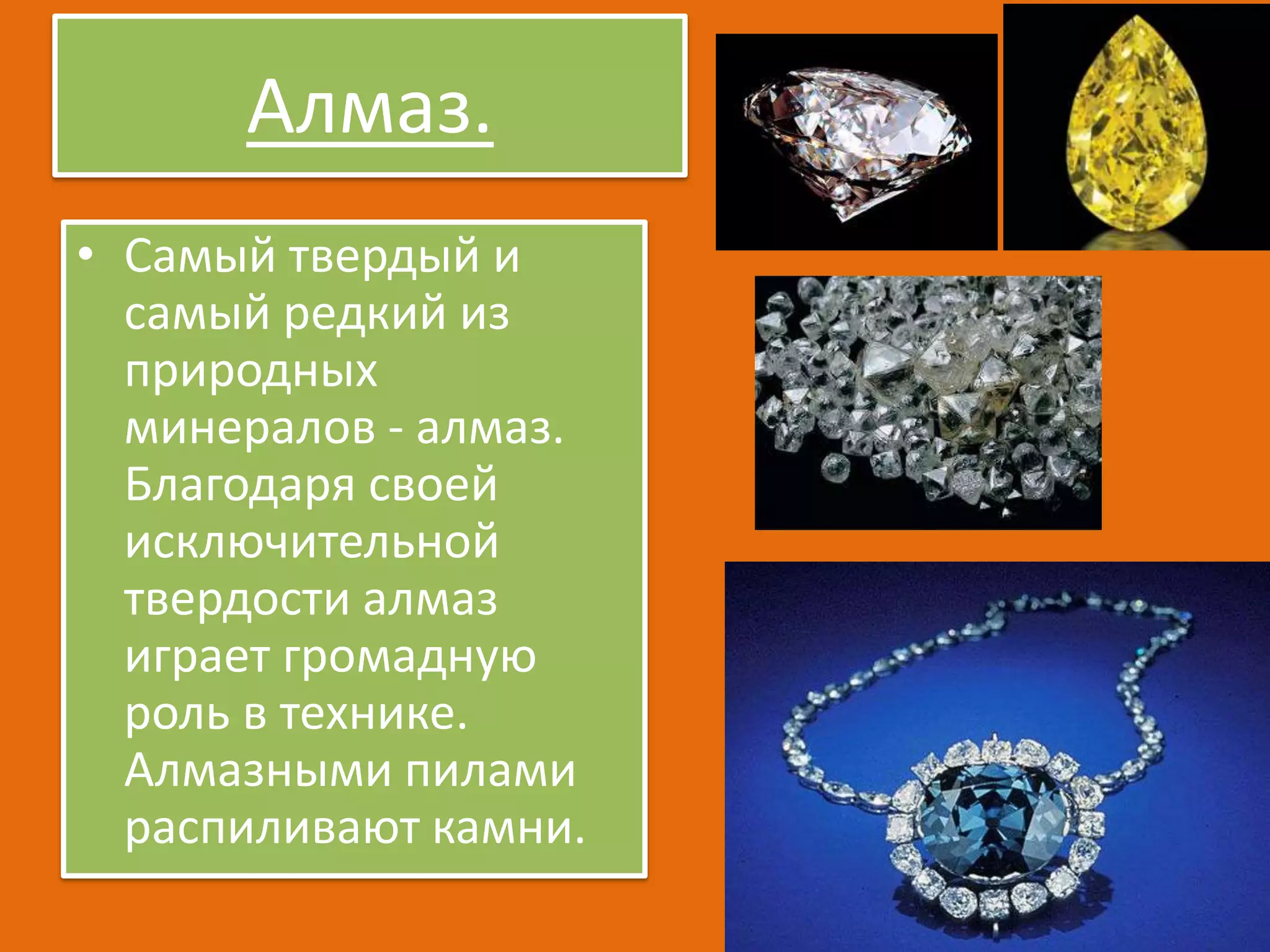 Алмаз.
• Самый твердый и
самый редкий из
природных
минералов - алмаз.
Благодаря своей
исключительной
твердости алмаз
играет громадную
роль в технике.
Алмазными пилами
распиливают камни.

 