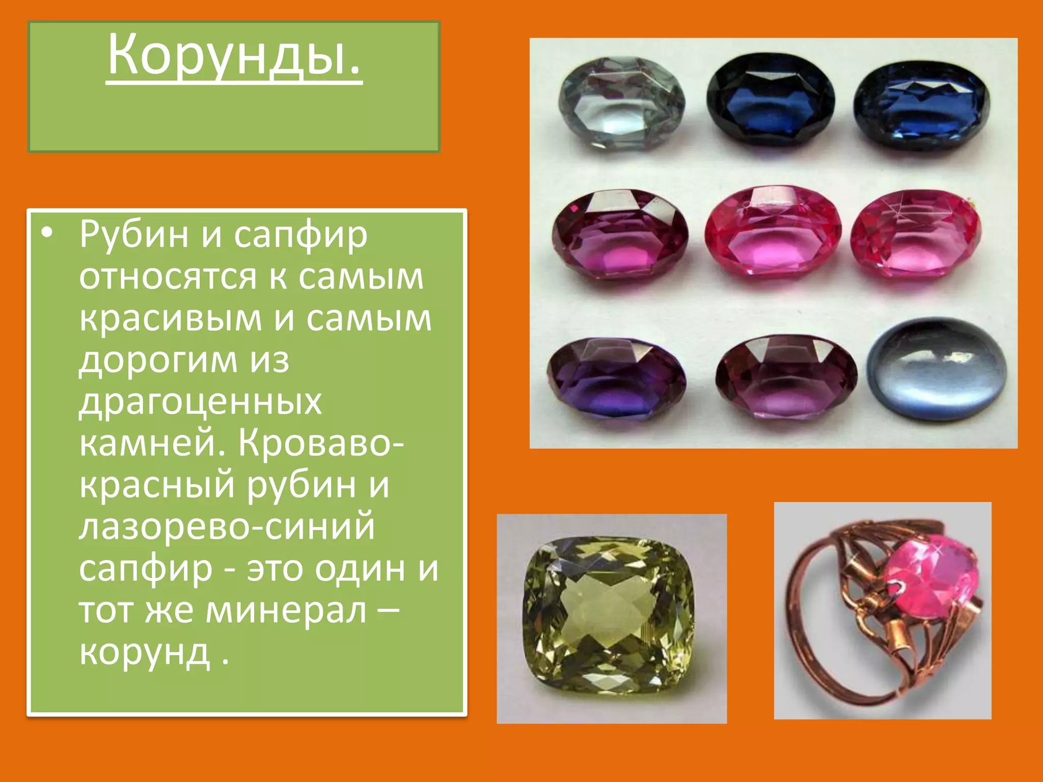 Корунды.
• Рубин и сапфир
относятся к самым
красивым и самым
дорогим из
драгоценных
камней. Кровавокрасный рубин и
лазорево-синий
сапфир - это один и
тот же минерал –
корунд .

 