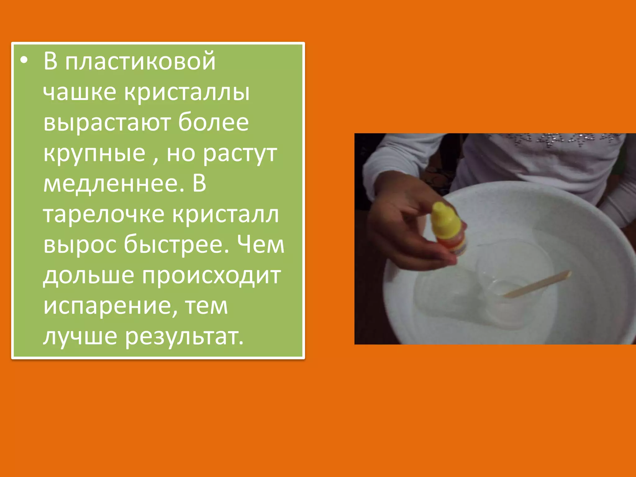 • В пластиковой
чашке кристаллы
вырастают более
крупные , но растут
медленнее. В
тарелочке кристалл
вырос быстрее. Чем
дольше происходит
испарение, тем
лучше результат.

 