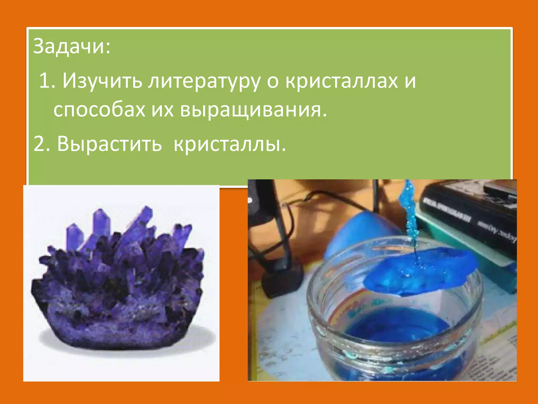 Задачи:
1. Изучить литературу о кристаллах и
способах их выращивания.
2. Вырастить кристаллы.

 