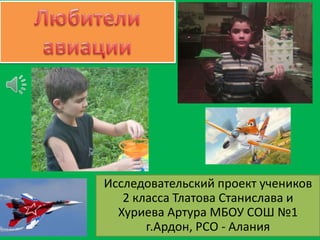 Исследовательский проект учеников
2 класса Тлатова Станислава и
Хуриева Артура МБОУ СОШ №1
г.Ардон, РСО - Алания

 