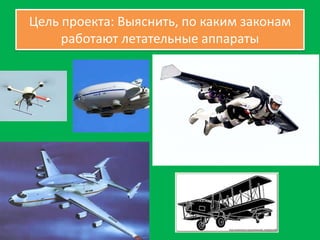 Цель проекта: Выяснить, по каким законам
работают летательные аппараты

 