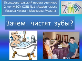Исследовательский проект учеников
2 «в» МБОУ СОШ №1 г.Ардон класса
Гогаева Хетага и Марзаева Руслана

Зачем чистят зубы?

 
