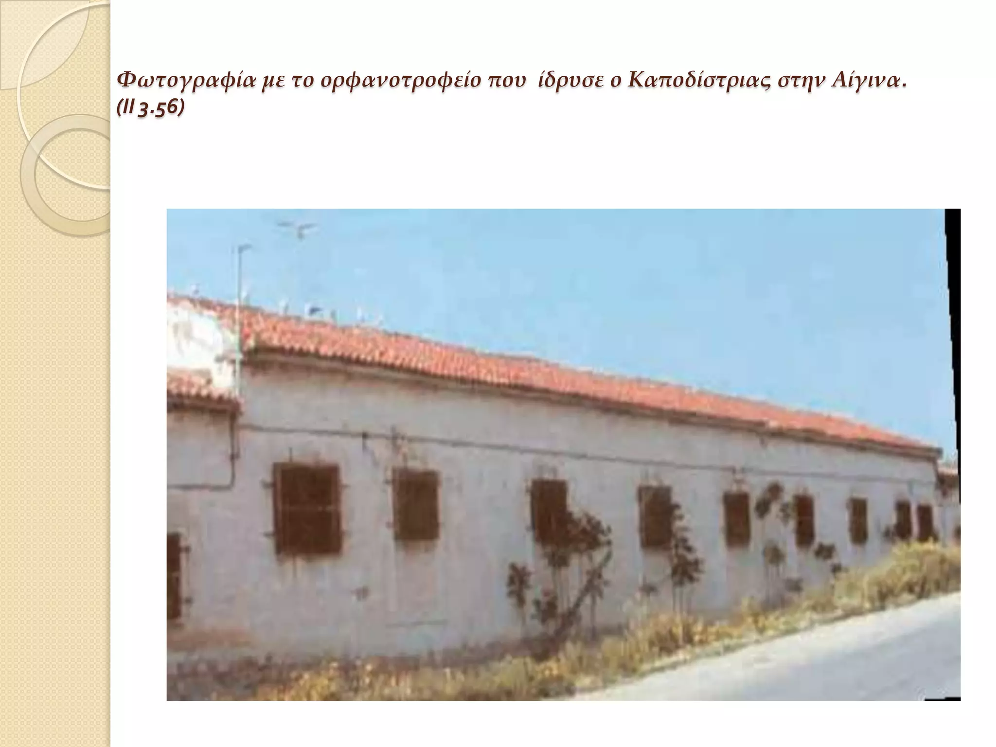 Υωτογραφία με το ορφανοτροφείο που ίδρυσε ο Καποδίστριας στην Αίγινα.
(ΙΙ 3.56)

 