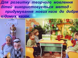 Для розвитку творчого мовлення
дітей використовується метод придумування нових назв до добре
відомих казок.

 