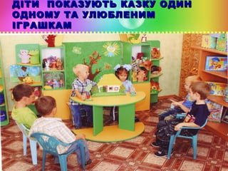 ДІТИ ПОКАЗУЮТЬ КАЗКУ ОДИН
ОДНОМУ ТА УЛЮБЛЕНИМ
ІГРАШКАМ

 