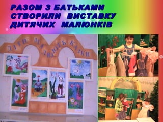РАЗОМ З БАТЬКАМИ
СТВОРИЛИ ВИСТАВКУ
ДИТЯЧИХ МАЛЮНКІВ

 