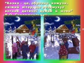 “ Казка – це, образно кажучи,
свіжий вітер, що роздмухує
вогник дитячої думки й мови”
В.О. Сухомлинський

 