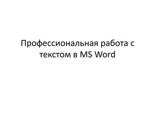 Профессиональная работа с
текстом в MS Word

 