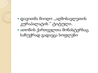 დავითმა მიიღო ,,აღმოსავლეთის
კურაპალატის ‘’ ტიტული.
 ათონის ქართველთა მონასტერსაც
საჩუქრად გადაეცა სოფლები


 