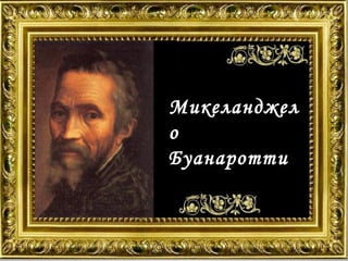 Микеланджел
о
Буанаротти

 
