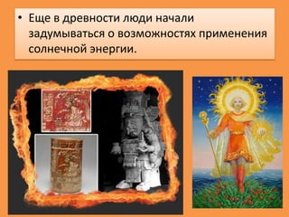 • Еще в древности люди начали
задумываться о возможностях применения
солнечной энергии.

 