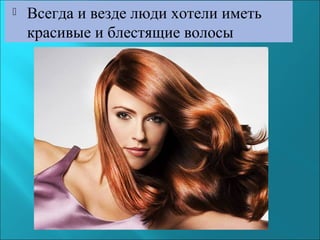 

Всегда и везде люди хотели иметь
красивые и блестящие волосы

 