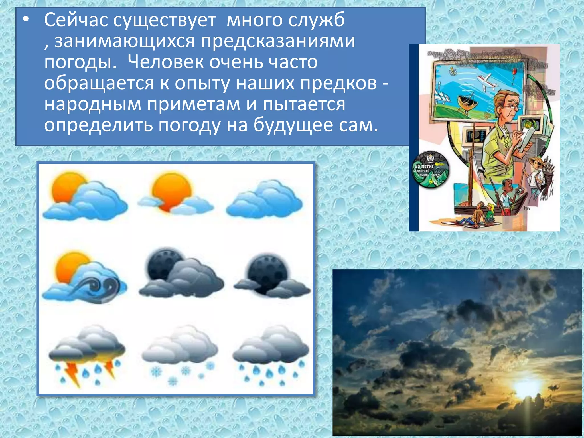 • Сейчас существует много служб
, занимающихся предсказаниями
погоды. Человек очень часто
обращается к опыту наших предков народным приметам и пытается
определить погоду на будущее сам.

 