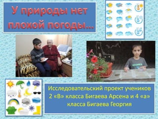 Исследовательский проект учеников
2 «В» класса Бигаева Арсена и 4 «а»
класса Бигаева Георгия

 