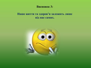 Висновок 3:
Наше життя та здоров’я залежить лише
від нас самих.

 