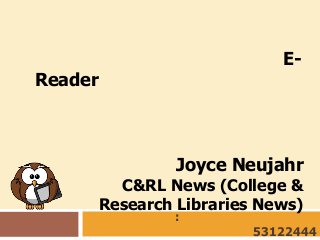 E-

Reader

Joyce Neujahr

C&RL News (College &
Research Libraries News)
:

53122444

 
