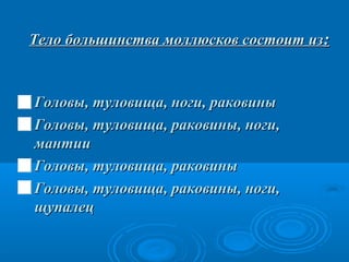 Тело большинства моллюсков состоит из:

 Головы, туловища, ноги, раковины
 Головы, туловища, раковины, ноги,

мантии
 Головы, туловища, раковины
 Головы, туловища, раковины, ноги,
щупалец

 