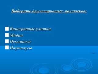 Выберите двустворчатых моллюсков:

 Виноградные улитки
 Мидии
 Осьминоги
 Наутилусы

 