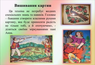 Вишивання картин
Ця техніка не потребує жодних
спеціальних знань та навиків. Головне
– бажання створити власними руками
картину, яка буде приносити радість
не тільки тобі, а й оточуючим», ділиться своїми міркуваннями пані
Анна.

 