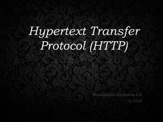 Hypertext Transfer
Protocol (HTTP)

Выполнила: Калинина Е.В.
Гр. 6333

 