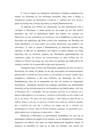 Σ’ αυτό το σημείο του επικείμενου αφανισμού η διήγηση μεταφέρεται στο
σπιτικό του Πλαντάρη σε ένα αντίστοιχο αγωνιώδες κλίμα όπου η Μαχώ, η
ετοιμόγεννη γυναίκα του Κωνσταντή «εκινδύνευε ν’ αποθάνη από τους πόνους»,
χωρίς να γνωρίζει πώς ο άντρας της εκείνες τις στιγμές θαλασσοπνίγεται.
Το πρόσωπο που συνδέει την τραγικότητα των δύο περιπτώσεων είναι η
«πενθερά» η Πλανταρού, η οποία αγωνιά για την μοίρα και των δύο οικείων
προσώπων της. Από το προηγούμενο βράδυ είχε καλέσει την «μαμμήν την
Μπαλαλίναν και την εμπροσθινήν την Σωσάνναν» για να βοηθήσουν τη νύφη της να
ξεγεννήσει και παράλληλα είχε δώσει εντολή στον ιερομόναχο του Μετοχίου του
Αγίου Σπυρίδωνος «να ψάλη μικράν και μεγάλην Παράκλησιν προς βοήθειαν της
ωδινούσης». Σ’ αυτό το σημείο ο Παπαδιαμάντης με διακριτικό ειρωνικό ύφος
σχολιάζει τα ήθη και τις παραδόσεις που διέπουν τη σχέση πεθεράς και νύφης
εξηγώντας έτσι τις ιδιοτελείς μέριμνες της Πλανταρούς χαρακτηρίζοντάς την
«φιλόστοργο μήτηρ του συζύγου της κοιλοπονούσης, ως πάσα πενθερά ήτις δεν
επιθυμεί τον θάνατον της νύμφης της, όταν αύτη είναι πρωτάρα, πριν βεβαιωθή ότι θα
επιζήση το παιδίον δια να ασφαλισθή η κληρονομία της προικός».
Ταυτόχρονα όμως η έγνοια της Πλανταρούς μοιράζεται και στον γιο της τον
Κωνσταντή, του οποίου την βάρκα, αν και είχε αναγνωρίσει στο φουρτουνιασμένο
πέλαγος από «το σπιτάκι που έκειτο επάνω εις την κορυφήν του μικρού νησιδίου προς
μεσημβρίαν», διαπίστωνε η ίδια τους κινδύνους της επιστροφής του. Εδώ ο
Παπαδιαμάντης, ίσως για να αποφορτίσει για λίγο την αγωνία των δραματικών
περιστάσεων επανέρχεται ειρωνικά στις κυρίαρχες προσδοκίες της παραδοσιακής
κοινωνίας για την γέννηση αγοριού με ένα λογοπαίγνιο της λαϊκής σοφίας: «Και τότε
η Πλανταρού είδε κ’ εκατάλαβεν από την τρικυμίαν οπού ήτο εις το πέλαγος, ότι η
βάρκα ανεβοκατέβαινεν εις τα κύματα κ’ εκινδύνευε να βουλιάξη, και τότε ενόησε τι θα
πή να ‘χη κανείς “δυο χαρές και τρεις τρομάρες”. Διότι διπλή μεν χαρά θα ήτο να
έφθανεν αισίως ο υιός της, να εγέννα με το καλόν και η νύφη της, τριπλή δε τρομάρα
ήτο ο κίνδυνος του υιού της, ο κίνδυνος της νύμφης της και ο κίνδυνος του
προσδοκώμενου νεογνού. Ίσως δε θα ήτο τετραπλή η τρομάρα, αν προσετίθετο και ο
φόβος μήπως τυχόν η νύμφη της γεννήση αισίως … θήλυ».
Βλέποντας η Πλανταρού τις απεγνωσμένες προσπάθειες του γιού της να
προσορμίσει τη βάρκα του άρχισε να τον επικρίνει για την απόφασή του να ταξιδέψει
παραμονές των Φώτων, που κατά την λαϊκή θρησκευτική παράδοση, έπρεπε να
περιμένει να αγιασθούν τα νερά με τη ρίψη του Σταυρού στην τελετή των

 