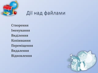 Створення
Іменування
Виділення
Копіювання
Переміщення
Видалення
Відновлення

 