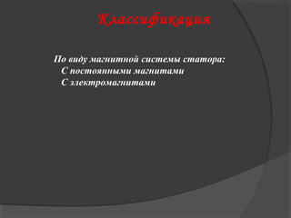 Классификация
По виду магнитной системы статора:
С постоянными магнитами
С электромагнитами

 