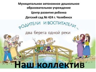 Муниципальное автономное дошкольное
образовательное учреждение
Центр развития ребенка
Детский сад № 424 г. Челябинск

Наш коллектив

 