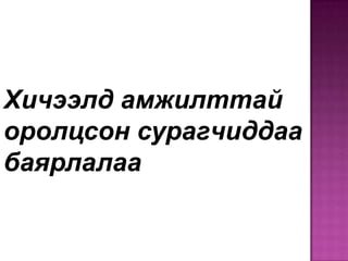 Хичээлд амжилттай
оролцсон сурагчиддаа
баярлалаа

 