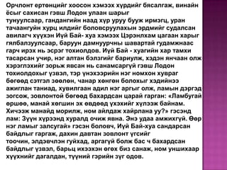 Орчлонт ертөнцийг хоосон хэмээх хүрдийг бясалгаж, винайн
ёсыг сахисан гэвш Лодон улаан шарыг
тунуулсаар, гандангийн наад хүр уруу бууж ирмэгц, уран
тачаангуйн хурц илдийг боловсруулахын эрдмийг судалсан
авилагч хүүхэн Иүй Бай- хуа хэмээх Цэрэнлхам цагаан харыг
гялбалзуулсаар, баруун дамнуурчны шавартай гудамжнаас
гарч ирэх нь эсрэг тохиолдов. Иүй Бай - хуагийн хар тамхи
тасарсан учир, нэг алтан бэлзгийг бариулж, хэдэн янчаан олж
хэрэглэхийг зорьж явсан нь санамсаргүй гэвш Лодон
тохиолдохыг үзвэл, тэр үнэхээрийн нэг номхон хувраг
бөгөөд сэтгэл зөөлөн, чанар хөнгөн болохыг хэдийнээ
ажиглан таниад, хувилгаан адил нэг аргыг олж, ламын дэргэд
зогсож, зовлонтой бөгөөд бахардсан царай гарган: «Ламбугай
өршөө, манай хөгшин эх өвдөөд үхэхийг хүлээж байнам.
Хичээж манайд морилж, ном айлдаж хайрлана уу?» гэсэнд
лам: Зүүн хүрээнд хуралд очиж явна. Энэ удаа амжихгүй. Өөр
нэг ламыг залсугай» гэсэн боловч, Иүй Бай-хуа сандарсан
байдлыг гаргаж, дахин давтан зовлонт үгсийг
тоочин, элдэвчлэн гуйхад, аргагүй болж бас ч бахардсан
байдлыг үзвэл, барьц ихээхэн өгөх биз санаж, ном уншихаар
хүүхнийг дагалдан, түүний гэрийн зүг одов.

 