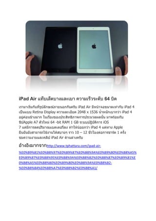 iPad Air

64

Retina Display
Apple A7

iPad Air
2048 x 1536

64 -bit RAM 1 GB

7

iPad 4
iPad 4
iOS

iPad 4
10 – 12

Apple
1

iPad Air
http://www.tphattara.com/ipad-air%E0%B9%81%E0%B8%97%E0%B9%87%E0%B8%9A%E0%B9%80%E0%B8%A5%
E0%B9%87%E0%B8%95%E0%B8%9A%E0%B8%B2%E0%B8%87%E0%B9%81%E
0%B8%A5%E0%B8%B0%E0%B9%80%E0%B8%9A%E0%B8%B2%E0%B8%84%E0%B8%A7%E0%B8%B2%E0%B8%A1/

 
