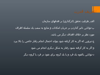 ‫:تعريف قدرت‬
‫الف_ظرفيت تحقق )اثرگذاري( بر هدفهاي سازمان‬
‫ب-توانايي تاثير گذاردن بر جريان امكانات و منابع به سمت يك سلسله اهراف‬
‫مورد نظر بر خلف اهداف ديگر مي باشد.‬
‫ج-نيرويي كه اگر به كار گرفته شود بتواند احتمال انجام رفتار خاصي را بال ببرد‬
‫و اگر به كار گرفته نشود رفتار به شكل ديگري انجام مي شود‬
‫د-توانايي بالقوه يك فرد و يا يك گروه براي نفوذ در فرد يا گروه ديگر‬

 