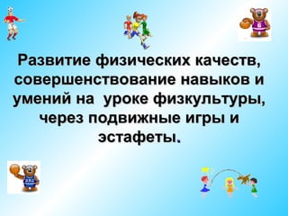 Развитие физических качеств,
совершенствование навыков и
умений на уроке физкультуры,
через подвижные игры и
эстафеты.

 