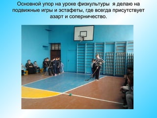 Основной упор на уроке физкультуры я делаю на
подвижные игры и эстафеты, где всегда присутствует
азарт и соперничество.

 