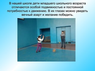 В нашей школе дети младшего школьного возраста
отличаются особой подвижностью и постоянной
потребностью к движению. В их глазах можно увидеть
вечный азарт и желание победить.

 