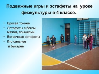 Подвижные игры и эстафеты на уроке
физкультуры в 4 классе.
• Бросай точнее
• Эстафеты с бегом,
мячом, прыжками
• Встречные эстафеты
• Кто сильнее
и быстрее

 