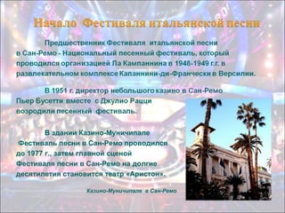 В здании Казино-Муничипале
Фестиваль песни в Сан-Ремо проводился
до 1977 г., затем главной сценой
Фестиваля песни в Сан-Ремо на долгие
десятилетия становится театр «Аристон».
Казино-Муничипале в Сан-Ремо

 